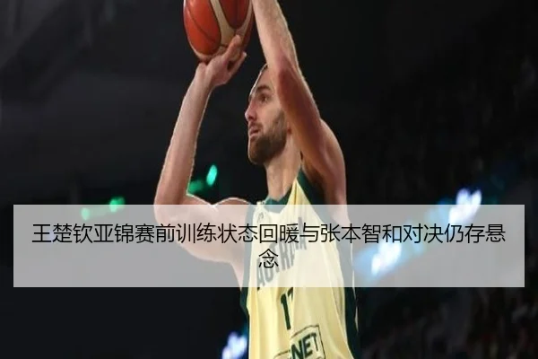 王楚钦亚锦赛前训练状态回暖与张本智和对决仍存悬念
